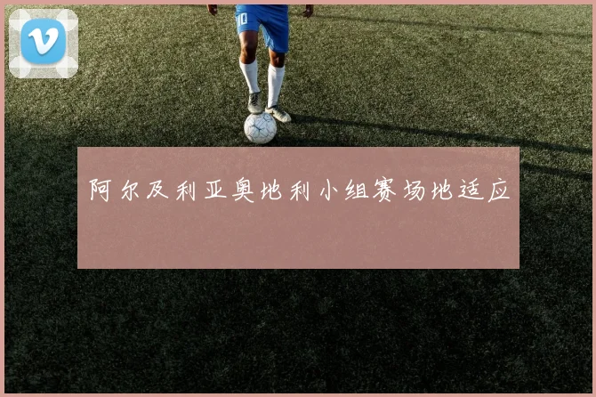 阿尔及利亚奥地利小组赛场地适应