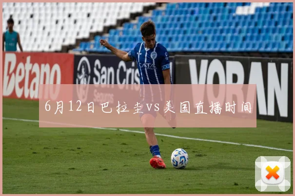 6月12日巴拉圭vs美国直播时间