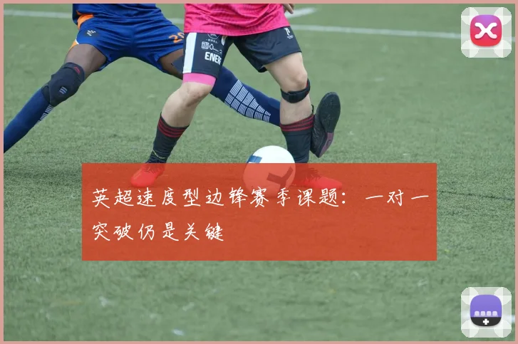 英超速度型边锋赛季课题：一对一突破仍是关键