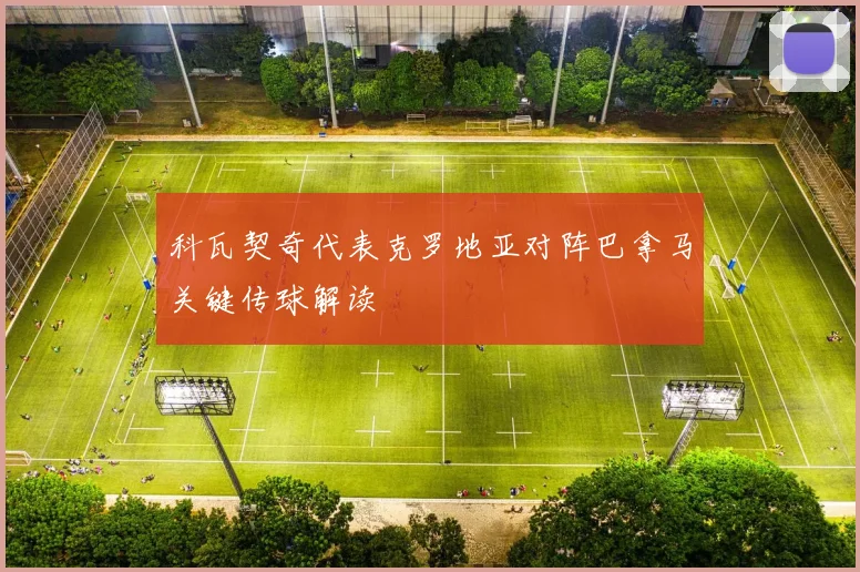 科瓦契奇代表克罗地亚对阵巴拿马关键传球解读