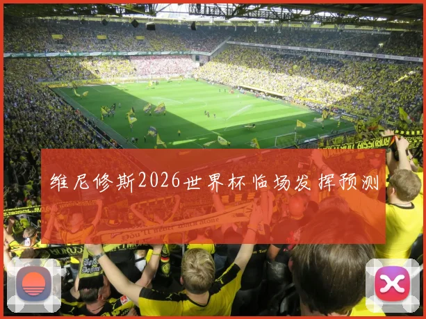 维尼修斯2026世界杯临场发挥预测