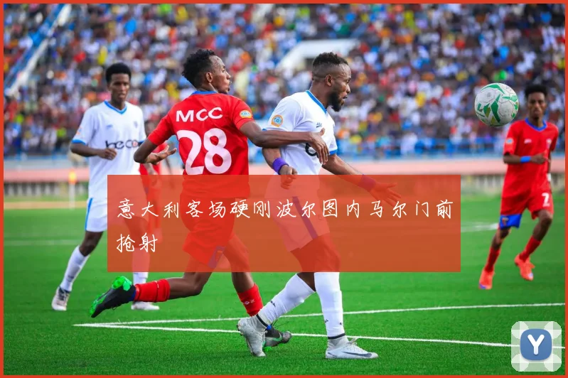 意大利客场硬刚波尔图内马尔门前抢射