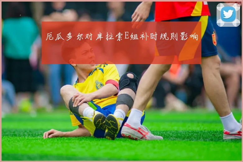 厄瓜多尔对库拉索E组补时规则影响