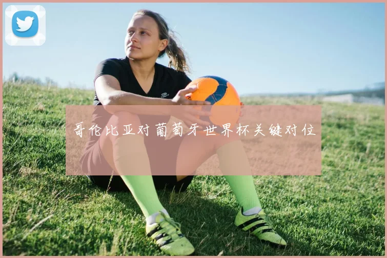 哥伦比亚对葡萄牙世界杯关键对位