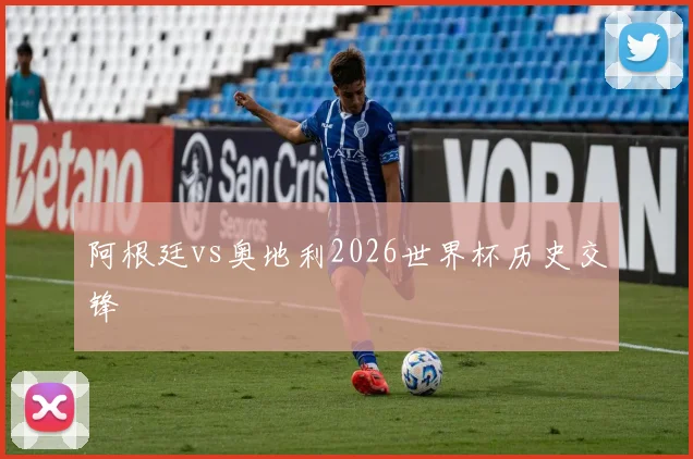 阿根廷vs奥地利2026世界杯历史交锋