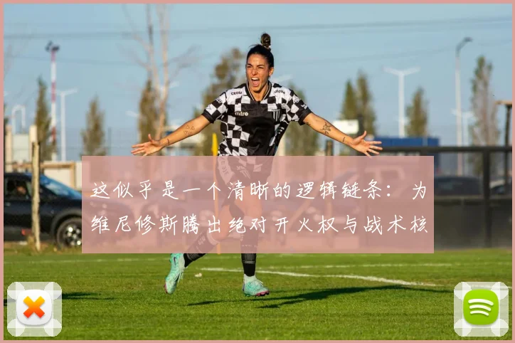 这似乎是一个清晰的逻辑链条：为维尼修斯腾出绝对开火权与战术核心地位