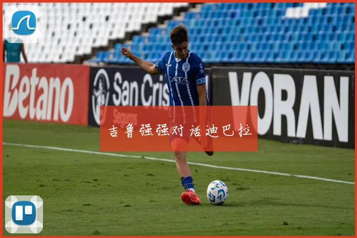 吉鲁强强对话迪巴拉