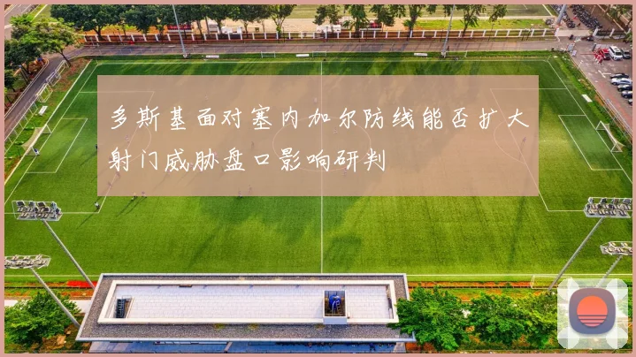多斯基面对塞内加尔防线能否扩大射门威胁盘口影响研判