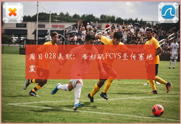 周日028美职：洛杉矶FCVS圣何塞地震