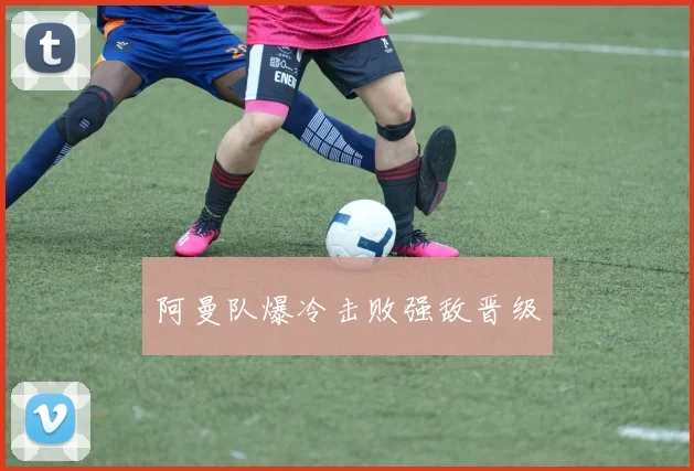 阿曼队爆冷击败强敌晋级