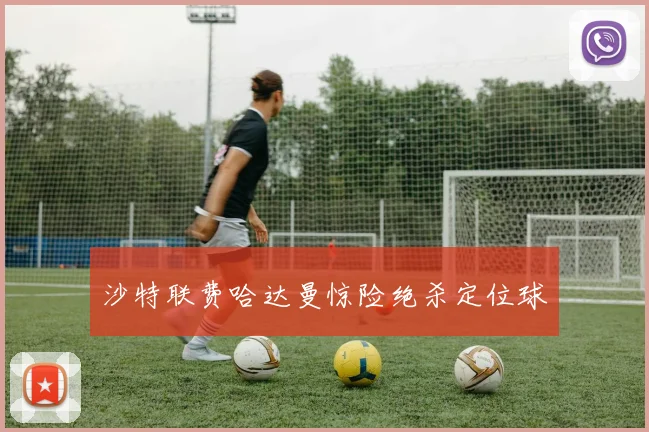 沙特联费哈达曼惊险绝杀定位球