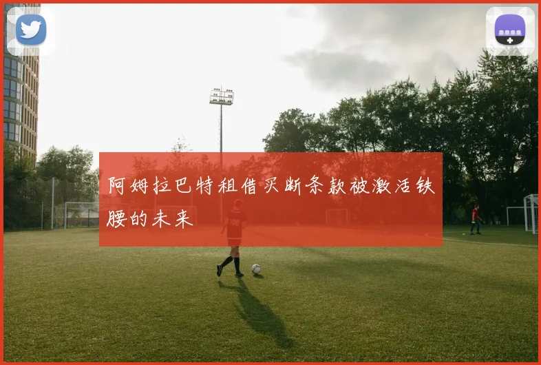 阿姆拉巴特租借买断条款被激活铁腰的未来