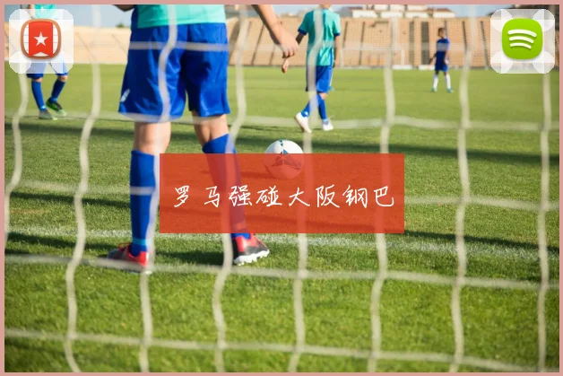 罗马强碰大阪钢巴