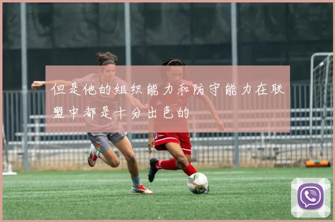 但是他的组织能力和防守能力在联盟中都是十分出色的