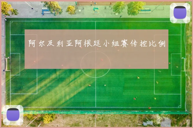 阿尔及利亚阿根廷小组赛传控比例