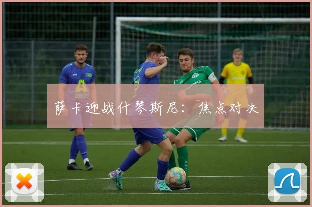 萨卡迎战什琴斯尼：焦点对决
