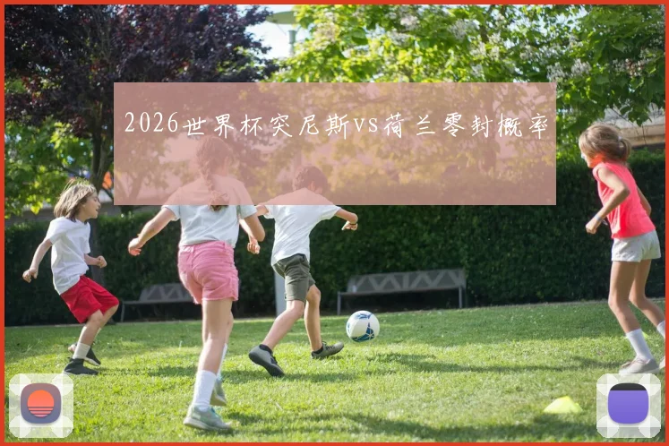 2026世界杯突尼斯vs荷兰零封概率