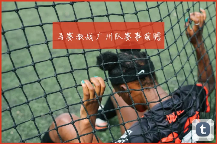 马赛激战广州队赛事前瞻