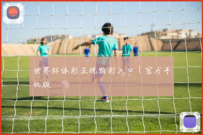 世界杯体彩正规购彩入口｜官方手机版
