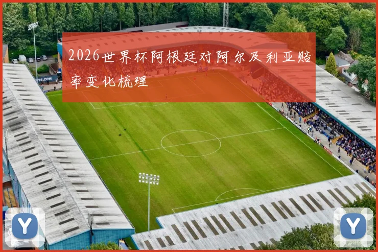 2026世界杯阿根廷对阿尔及利亚赔率变化梳理