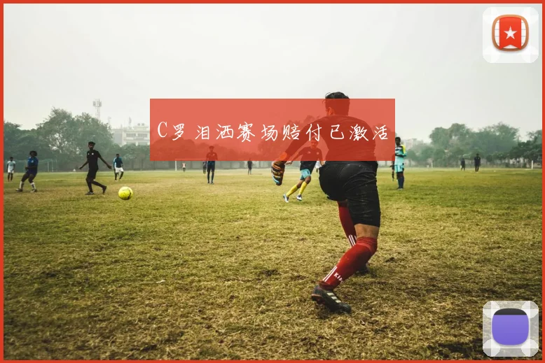 C罗泪洒赛场赔付已激活
