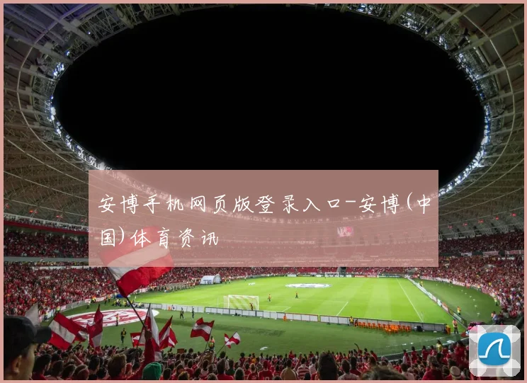 安博手机网页版登录入口-安博(中国)体育资讯