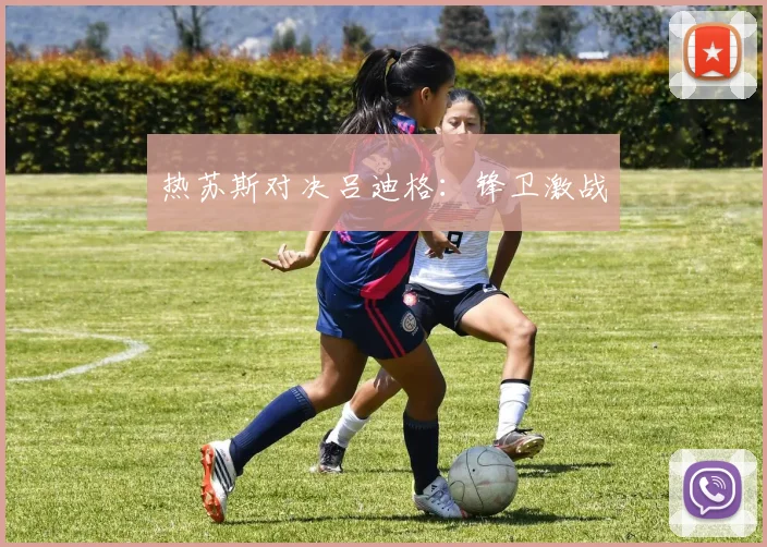 热苏斯对决吕迪格：锋卫激战