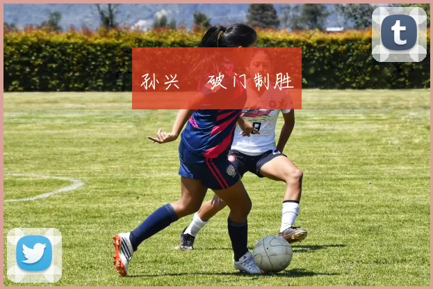 孙兴慜破门制胜