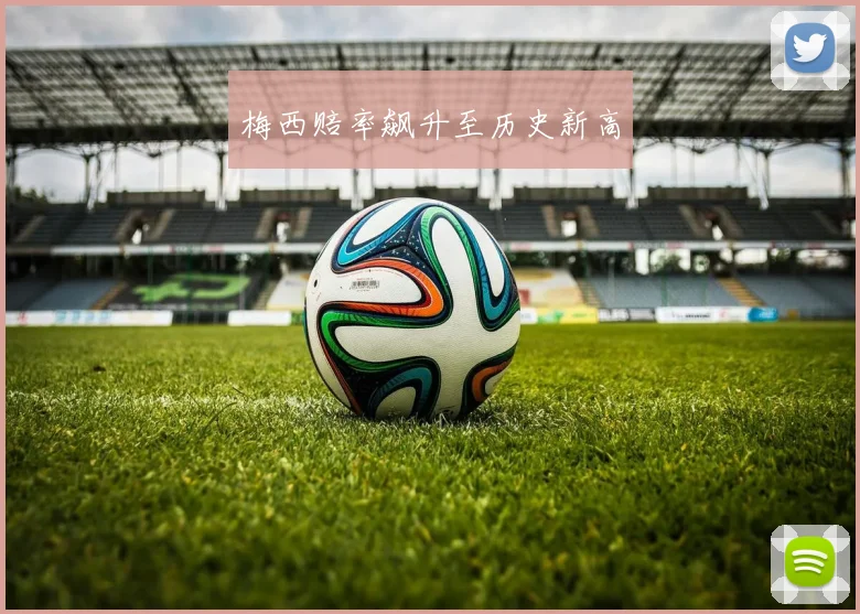 梅西赔率飙升至历史新高