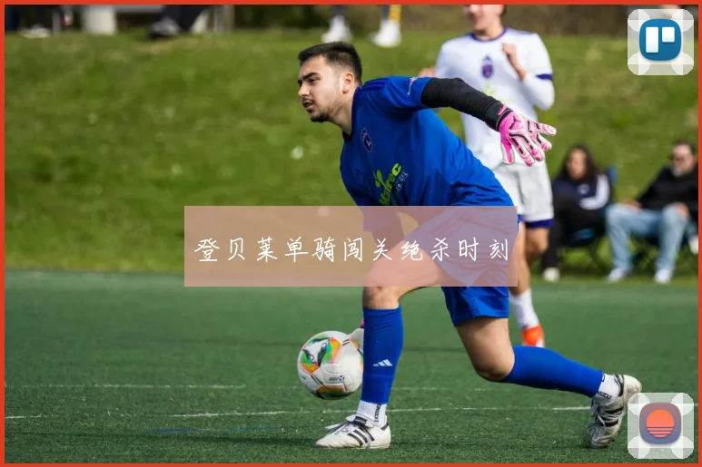 登贝莱单骑闯关绝杀时刻