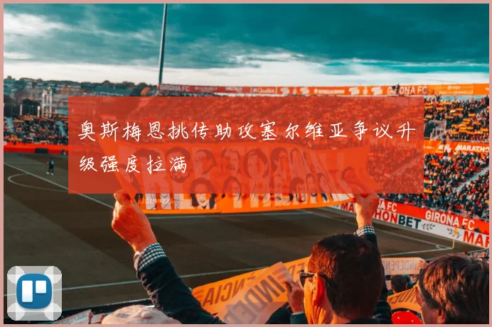 奥斯梅恩挑传助攻塞尔维亚争议升级强度拉满