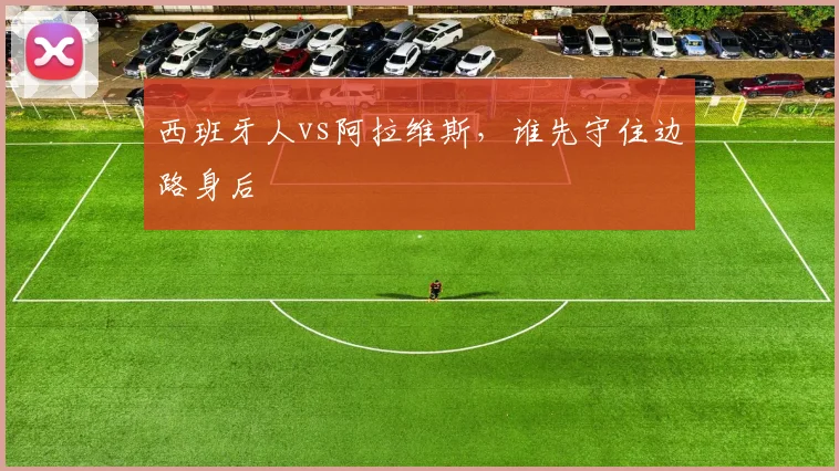 西班牙人vs阿拉维斯，谁先守住边路身后