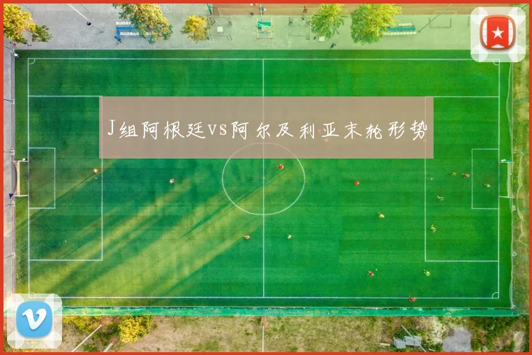 J组阿根廷vs阿尔及利亚末轮形势