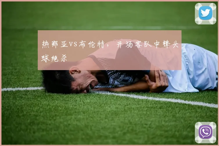 热那亚vs布伦特,开场客队中锋头球绝杀