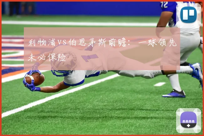 利物浦vs伯恩茅斯前瞻：一球领先未必保险