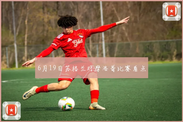 6月19日苏格兰对摩洛哥比赛看点