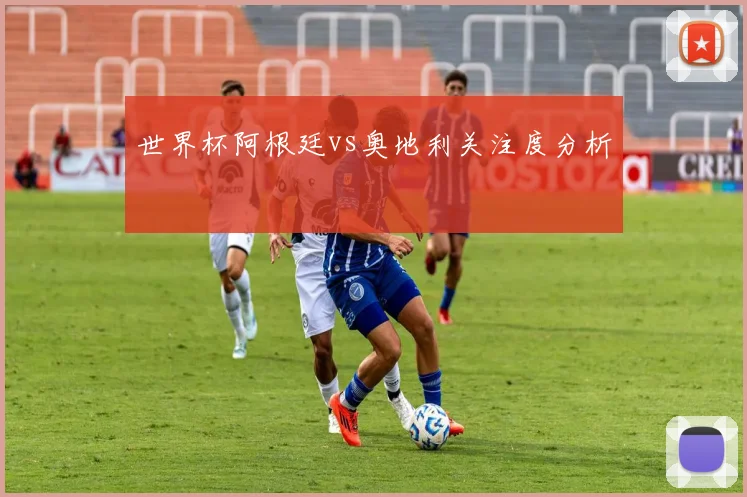 世界杯阿根廷vs奥地利关注度分析